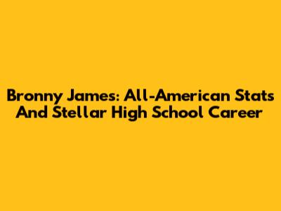 Bronny James: All-American Stats And Stellar High School Career