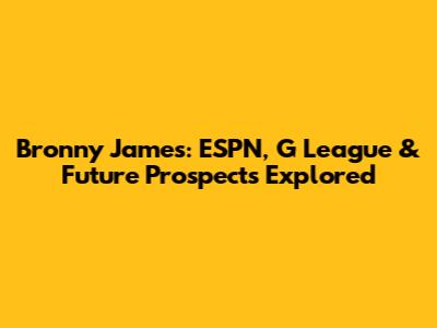 Bronny James: ESPN, G League & Future Prospects Explored