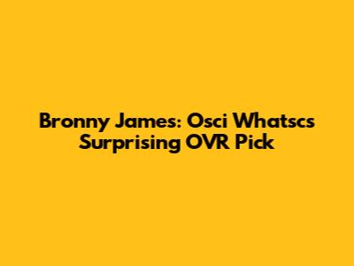 Bronny James: Osci Whatsc's Surprising OVR Pick