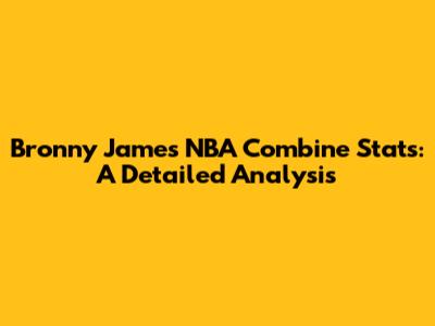 Bronny James NBA Combine Stats: A Detailed Analysis