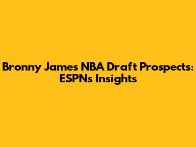 Bronny James NBA Draft Prospects: ESPN's Insights