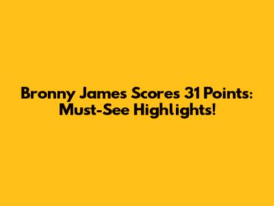 Bronny James Scores 31 Points: Must-See Highlights!