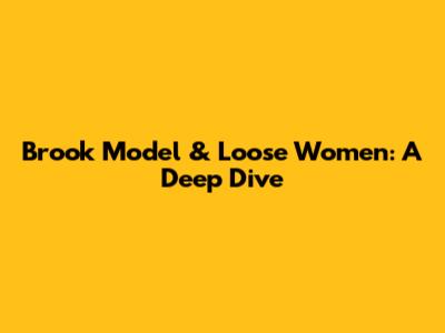 Brook Model & Loose Women: A Deep Dive