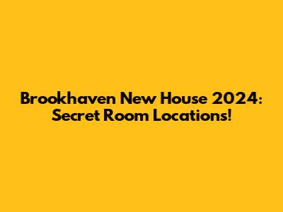 Brookhaven New House 2024: Secret Room Locations!