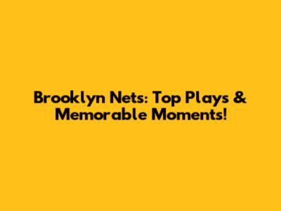 Brooklyn Nets: Top Plays & Memorable Moments!