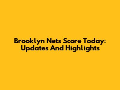 Brooklyn Nets Score Today: Updates And Highlights