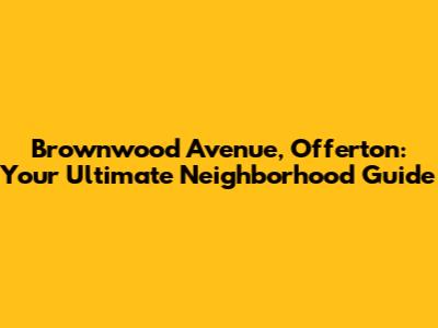 Brownwood Avenue, Offerton: Your Ultimate Neighborhood Guide