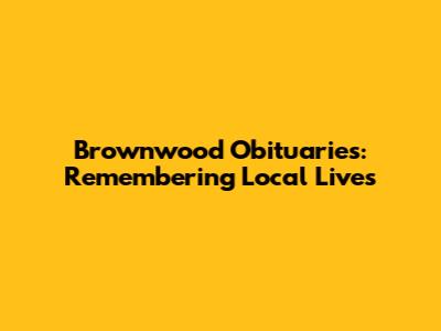 Brownwood Obituaries: Remembering Local Lives