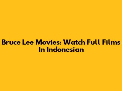Bruce Lee Movies: Watch Full Films In Indonesian