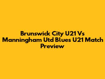 Brunswick City U21 Vs Manningham Utd Blues U21 Match Preview