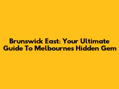 Brunswick East: Your Ultimate Guide To Melbourne's Hidden Gem