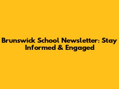 Brunswick School Newsletter: Stay Informed & Engaged