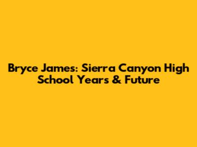 Bryce James: Sierra Canyon High School Years & Future