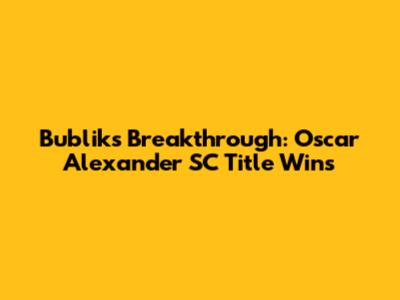 Bublik's Breakthrough: Oscar Alexander SC Title Wins