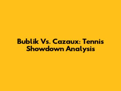 Bublik Vs. Cazaux: Tennis Showdown Analysis
