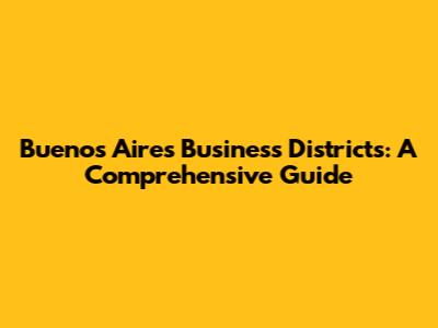 Buenos Aires Business Districts: A Comprehensive Guide