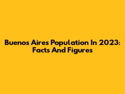 Buenos Aires Population In 2023: Facts And Figures