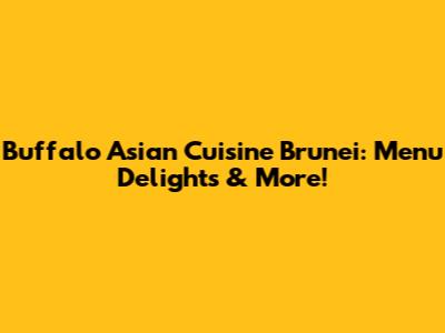 Buffalo Asian Cuisine Brunei: Menu Delights & More!