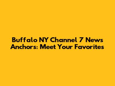 Buffalo NY Channel 7 News Anchors: Meet Your Favorites