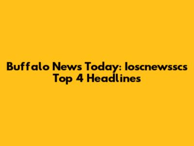Buffalo News Today: Ioscnewssc's Top 4 Headlines