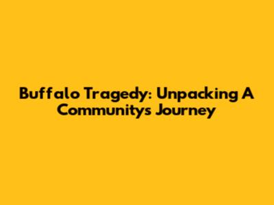 Buffalo Tragedy: Unpacking A Community's Journey