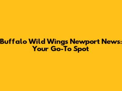 Buffalo Wild Wings Newport News: Your Go-To Spot