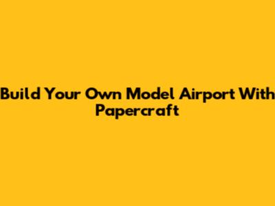 Build Your Own Model Airport With Papercraft