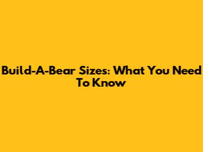 Build-A-Bear Sizes: What You Need To Know