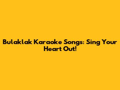 Bulaklak Karaoke Songs: Sing Your Heart Out!