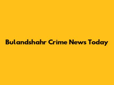 Bulandshahr Crime News Today