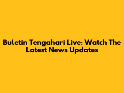 Buletin Tengahari Live: Watch The Latest News Updates