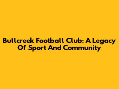 Bullcreek Football Club: A Legacy Of Sport And Community