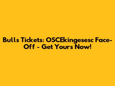 Bulls Tickets: OSCEkingesesc Face-Off - Get Yours Now!