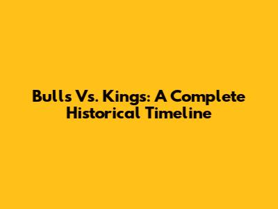 Bulls Vs. Kings: A Complete Historical Timeline