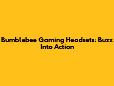 Bumblebee Gaming Headsets: Buzz Into Action
