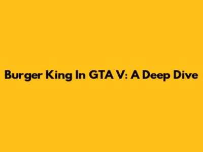 Burger King In GTA V: A Deep Dive