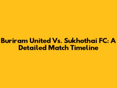 Buriram United Vs. Sukhothai FC: A Detailed Match Timeline