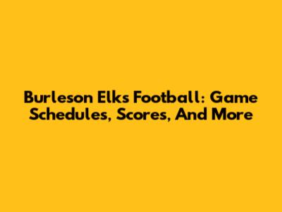 Burleson Elks Football: Game Schedules, Scores, And More