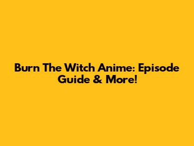 Burn The Witch Anime: Episode Guide & More!