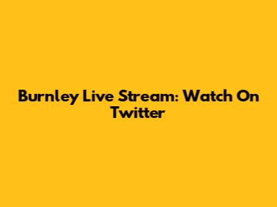 Burnley Live Stream: Watch On Twitter