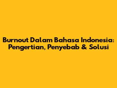 Burnout Dalam Bahasa Indonesia: Pengertian, Penyebab & Solusi