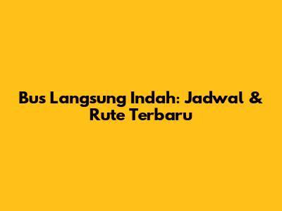 Bus Langsung Indah: Jadwal & Rute Terbaru