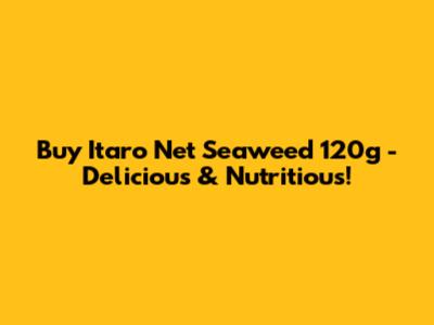 Buy Itaro Net Seaweed 120g - Delicious & Nutritious!