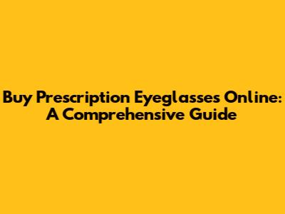 Buy Prescription Eyeglasses Online: A Comprehensive Guide