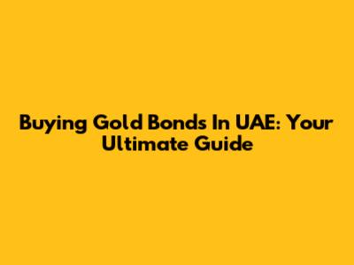 Buying Gold Bonds In UAE: Your Ultimate Guide