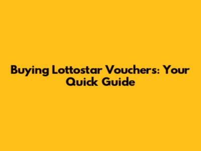 Buying Lottostar Vouchers: Your Quick Guide