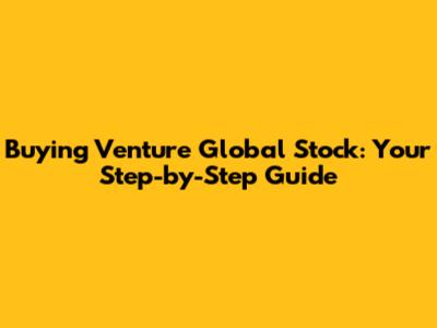 Buying Venture Global Stock: Your Step-by-Step Guide