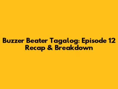 Buzzer Beater Tagalog: Episode 12 Recap & Breakdown