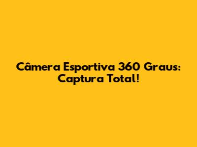 Câmera Esportiva 360 Graus: Captura Total!
