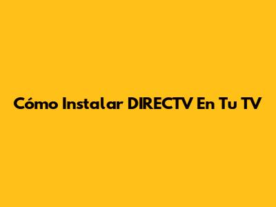 Cómo Instalar DIRECTV En Tu TV